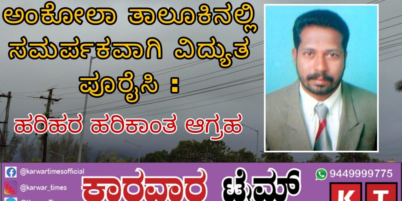 ಅಂಕೋಲಾ ತಾಲೂಕಿನಲ್ಲಿ ಸಮರ್ಪಕ ವಿದ್ಯುತ ಪೂರೈಸುವಂತೆ ಹರಿಹರ ಹರಿಕಾಂತ ಅವರಿಂದ ಆಗ್ರಹ