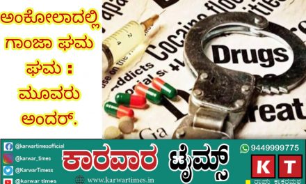 ಅಂಕೋಲಾದಲ್ಲಿ ಗಾಂಜಾ ಘಮ ಘಮ : ಮೂವರು ಅಂದರ್.