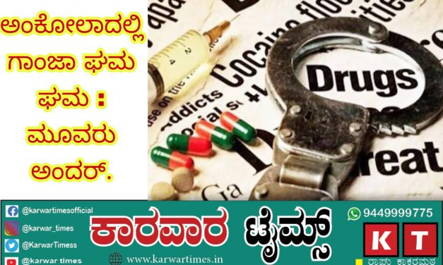 ಅಂಕೋಲಾದಲ್ಲಿ ಗಾಂಜಾ ಘಮ ಘಮ : ಮೂವರು ಅಂದರ್.