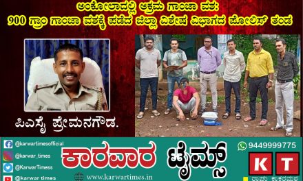 ಅಂಕೋಲಾದಲ್ಲಿ ಅಕ್ರಮ ಗಾಂಜಾ ವಶ : 900 ಗ್ರಾಂ ಗಾಂಜಾ ವಶಕ್ಕೆ ಪಡೆದ ಜಿಲ್ಲಾ ವಿಶೇಷ ವಿಭಾಗದ ಪೊಲೀಸ್ ತಂಡ