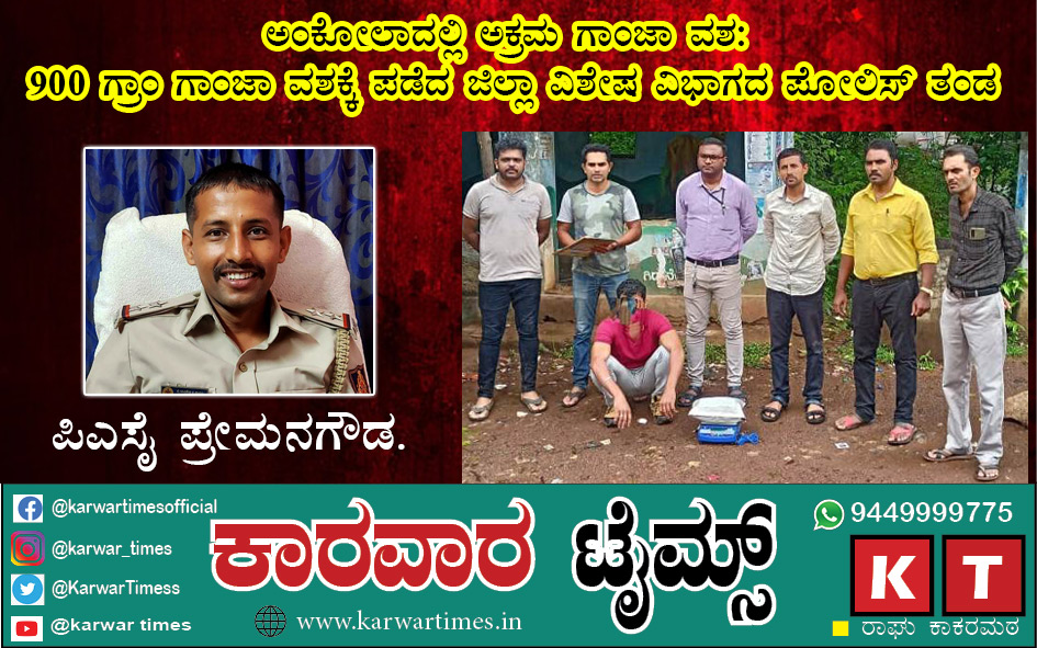 ಅಂಕೋಲಾದಲ್ಲಿ ಅಕ್ರಮ ಗಾಂಜಾ ವಶ : 900 ಗ್ರಾಂ ಗಾಂಜಾ ವಶಕ್ಕೆ ಪಡೆದ ಜಿಲ್ಲಾ ವಿಶೇಷ ವಿಭಾಗದ ಪೊಲೀಸ್‍ ತಂಡ