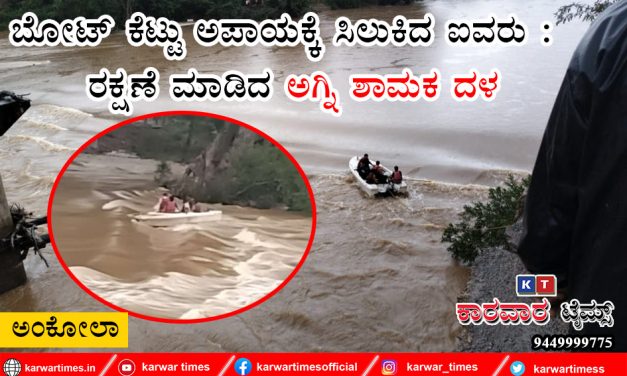 ಬೋಟ್ ಕೆಟ್ಟು  ಅಪಾಯಕ್ಕೆ ಸಿಲುಕಿದ ಐವರು : ರಕ್ಷಣೆ ಮಾಡಿದ ಅಗ್ನಿ ಶಾಮಕ ದಳ
