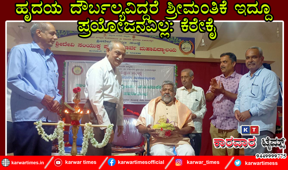ಹೃದಯ ದೌರ್ಬಲ್ಯವಿದ್ದರೆ ಶ್ರೀಮಂತಿಕೆ ಇದ್ದೂ ಪ್ರಯೋಜನವಿಲ್ಲ: ಕೆರೇಕೈ