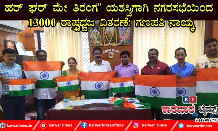 ಹರ್ ಘರ್ ಮೇ ತಿರಂಗ” ಯಶಸ್ವಿಗಾಗಿ ನಗರಸಭೆಯಿಂದ 13000 ರಾಷ್ಟ್ರಧ್ವಜ ವಿತರಣೆ: ಗಣಪತಿ ನಾಯ್ಕ