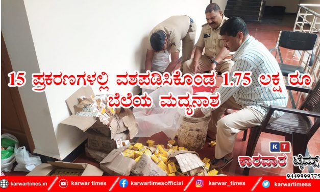 15 ಪ್ರಕರಣಗಳಲ್ಲಿ ವಶಪಡಿಸಿಕೊಂಡ 1.75 ಲಕ್ಷ ರೂ ಬೆಲೆಯ ಮದ್ಯನಾಶ