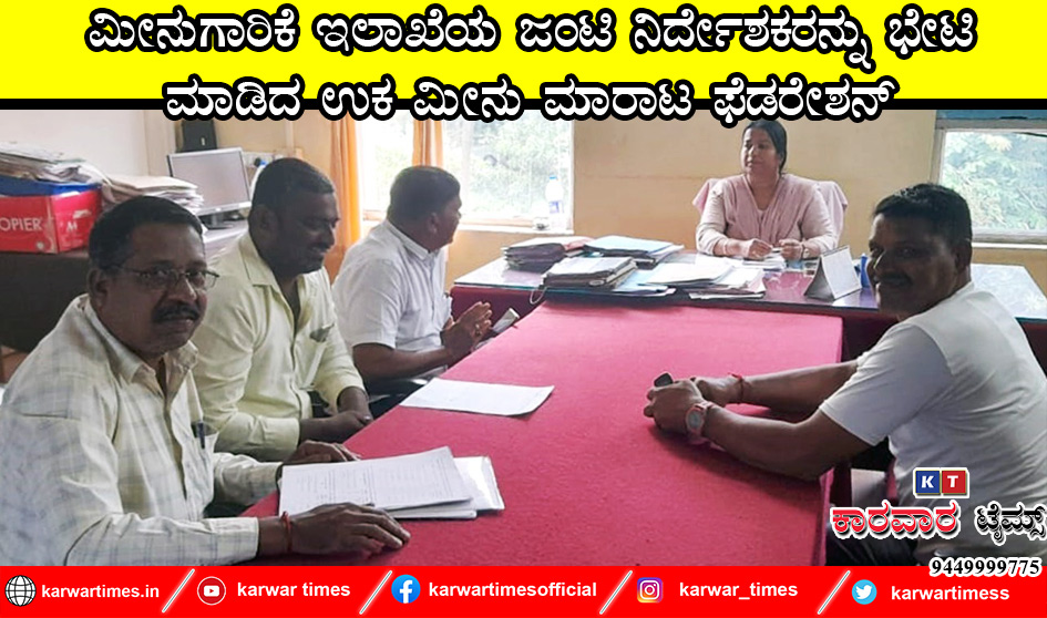 *ಮೀನುಗಾರಿಕೆ ಇಲಾಖೆಯ ಜಂಟಿ ನಿರ್ದೇಶಕರನ್ನು ಭೇಟಿ ಮಾಡಿದ ಉಕ ಮೀನು ಮಾರಾಟ ಫೆಡರೇಶನ್* 
