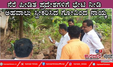 ನೆರೆ ಪೀಡಿತ ಪ್ರದೇಶಗಳಿಗೆ ಭೇಟಿ ನೀಡಿ ಅಹವಾಲು ಸ್ವೀಕರಿಸಿದ ಗೋವಿಂದ ನಾಯ್ಕ