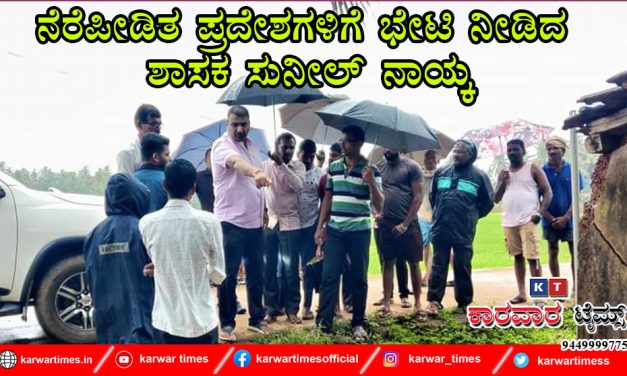 ನೆರೆಪೀಡಿತ ಪ್ರದೇಶಗಳಿಗೆ ಭೇಟಿ ನೀಡಿದ ಶಾಸಕ ಸುನೀಲ್ ನಾಯ್ಕ