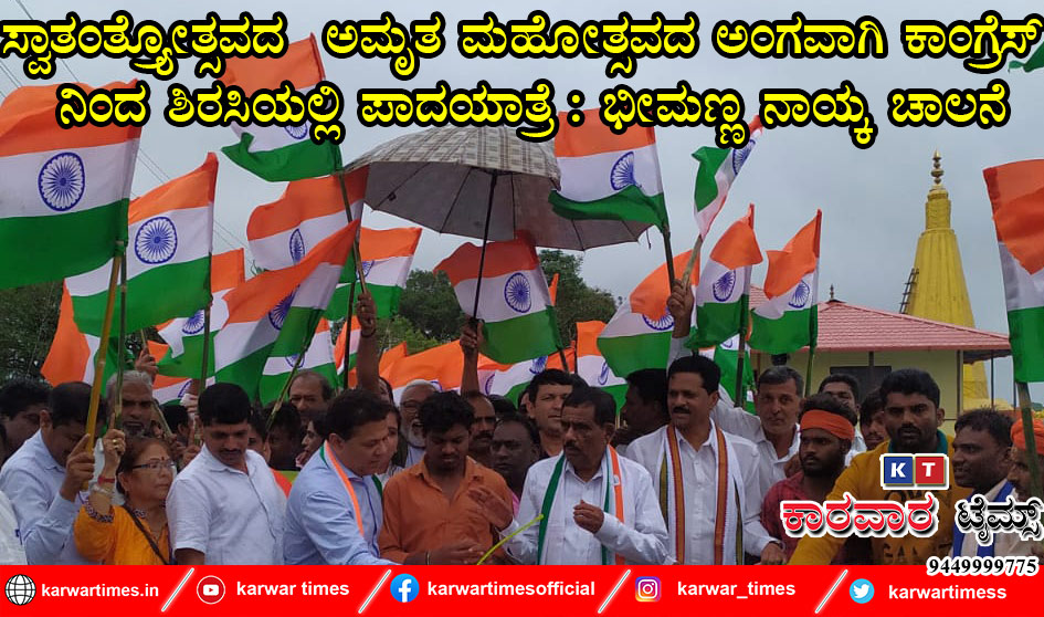 ಸ್ವಾತಂತ್ರ್ಯೋತ್ಸವದ  ಅಮೃತ ಮಹೋತ್ಸವದ ಅಂಗವಾಗಿ ಕಾಂಗ್ರೆಸ್ ನಿಂದ ಶಿರಸಿಯಲ್ಲಿ ಪಾದಯಾತ್ರೆ : ಭೀಮಣ್ಣ ನಾಯ್ಕ ಚಾಲನೆ
