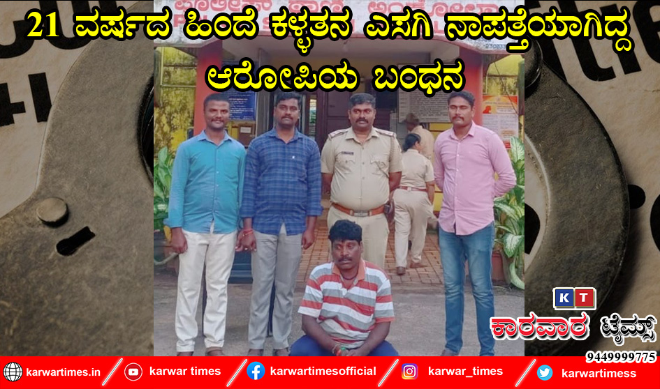 21 ವರ್ಷದ ಹಿಂದೆ ಕಳ್ಳತನ ಎಸಗಿ ನಾಪತ್ತೆಯಾಗಿದ್ದ ಆರೋಪಿಯ ಬಂಧನ