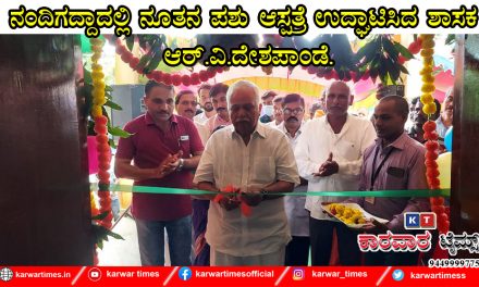 ನಂದಿಗದ್ದಾದಲ್ಲಿ ನೂತನ ಪಶು ಆಸ್ಪತ್ರೆ ಉದ್ಘಾಟಿಸಿದ ಶಾಸಕ ಆರ್.ವಿ.ದೇಶಪಾಂಡೆ.