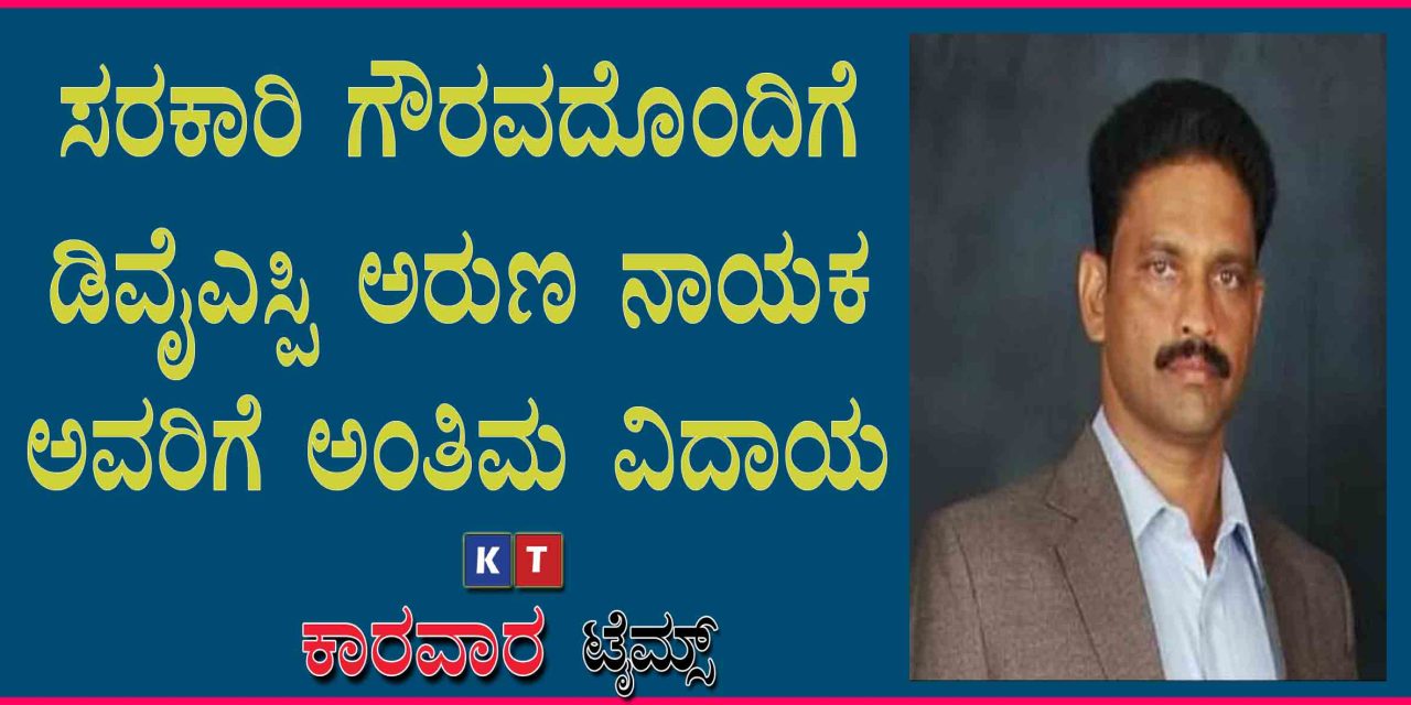 ಸರಕಾರಿ ಗೌರವದೊಂದಿಗೆ ಡಿವೈಎಸ್ಪಿ ಅರುಣ ನಾಯಕ ಅವರಿಗೆ ಅಂತಿಮ ವಿದಾಯ