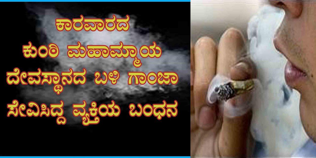 ಕಾರವಾರದದ ಕುಂಠಿ ಮಹಾಮ್ಮಾಯ ದೇವಸ್ಥಾನದ ಬಳಿ ಗಾಂಜಾ ಸೇವಿಸಿದ್ದ ವ್ಯಕ್ತಿಯ ಬಂಧನ
