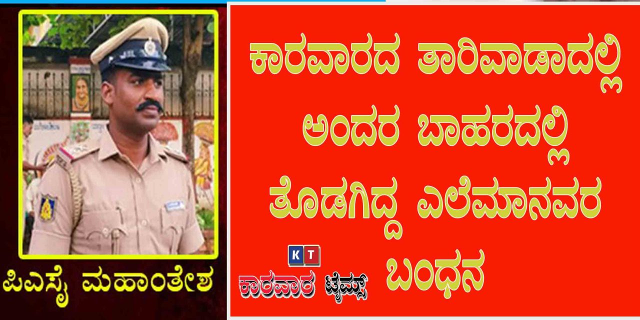 ಕಾರವಾರದ ತಾರಿವಾಡಾದಲ್ಲಿ ಅಂದರ ಬಾಹರದಲ್ಲಿ ತೊಡಗಿದ್ದ ಎಲೆಮಾನವರ ಬಂಧನ