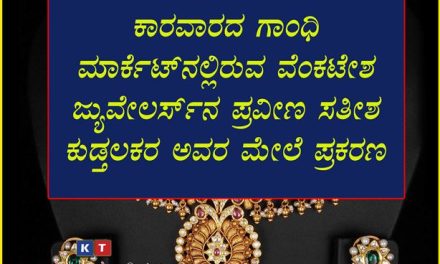 ಆಭರಣ ನೀಡದೆ ವಂಚನೆ : ಕಾರವಾರದ ಗಾಂಧಿ ಮಾರ್ಕೆಟ್ನಲ್ಲಿರುವ ವೆಂಕಟೇಶ ಜ್ಯುವೇಲರ್ಸ್ ನ ಪ್ರವೀಣ ಕುಡ್ತಲಕರ ಅವರ ಮೇಲೆ ಪ್ರಕರಣ