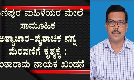 ಮಣಿಪುರ ಮಹಿಳೆಯರ ಮೇಲೆ ಸಾಮೂಹಿಕ ಅತ್ಯಾಚಾರ-ಪೈಶಾಚಿಕ ನಗ್ನ ಮೆರವಣಿಗೆ ಕೃತ್ಯಕ್ಕೆ : ಶಾಂತಾರಾಮ ನಾಯಕ ಖಂಡನೆ